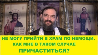 Не могу прийти в храм по немощи. Как мне в таком случае причаститься Священник Валерий Сосковец