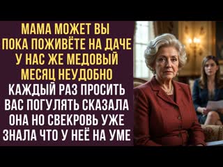 Мама может вы пока поживёте на даче У нас же медовый месяц Неудобно каждый раз просить вас погулять