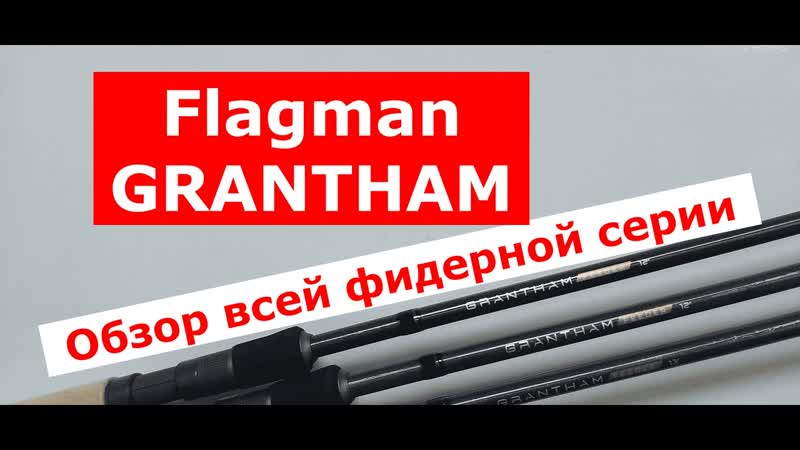 Фидер FLAGMAN GRANTHAM. Обзор ВСЕЙ СЕРИИ фидерных удилищ ФЛАГМАН