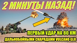 2 МИНУТЫ НАЗАД! ПЕРВЫЙ УДАР НА 80 КМ ДАЛЬНОБОЙНЫМИ СНАРЯДАМИ VULCANO GLR