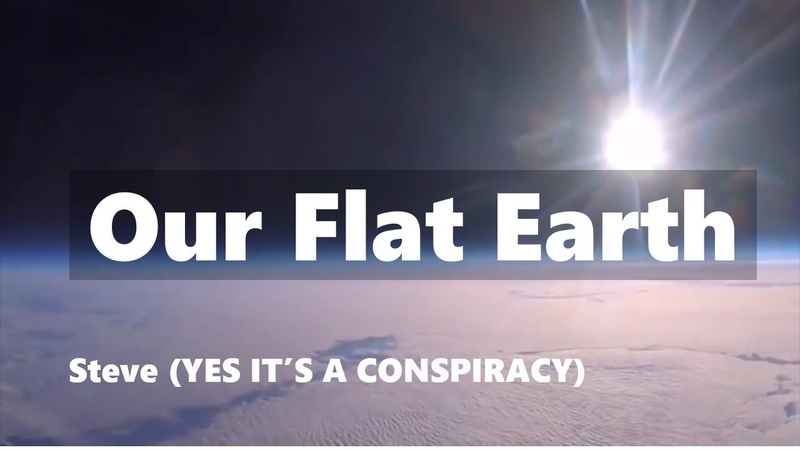 Our Flat Earth ( Steve YES ITS A