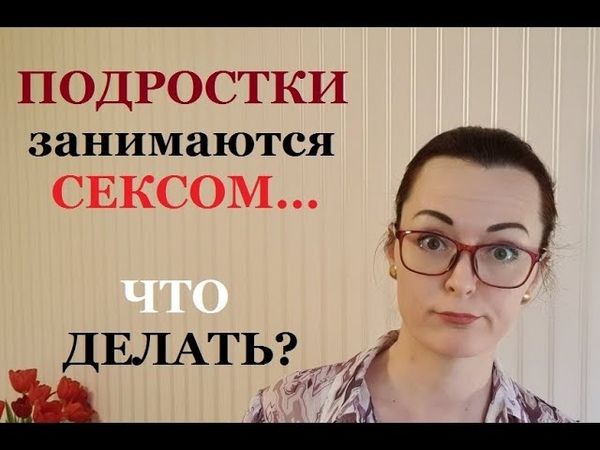 Подростковый секс. Ранняя половая жизнь. Как говорить с